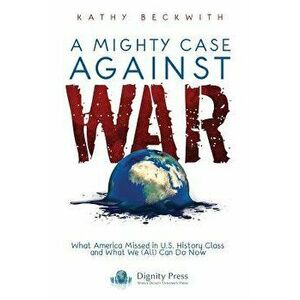 A Mighty Case Against War, Paperback - Kathy Beckwith imagine
