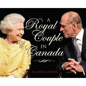 Royal Couple in Canada. Official Visits by Queen Elizabeth & Prince Philip, Hardback - Allison Lawlor imagine