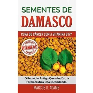 Sementes de Damasco - Cura do Câncer com a Vitamina B17?: O Remédio Antigo Que a Indústria Farmacêutica Está Escondendo - Marcus D. Adams imagine