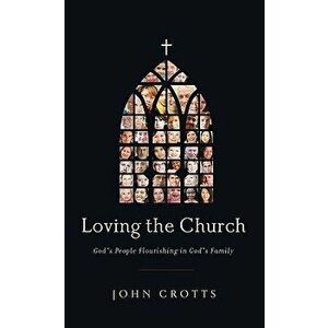 Loving the Church: God's People Flourishing in God's Family, Paperback - John Crotts imagine