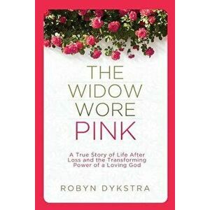 The Widow Wore Pink: A True Story of Life After Loss and the Transforming Power of a Loving God, Paperback - Robyn Dykstra imagine