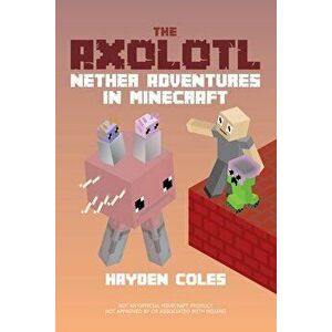The Axolotl: Nether Adventures in Minecraft, Paperback - Hayden Coles imagine