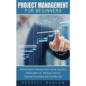 Project Management For Beginners: A Powerful System For Managing Projects, Planning, Organizing & Scheduling Work & Life - With Proven Productivity, L imagine