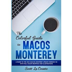 The Colorful Guide to MacOS Monterey: A Guide to the 2021 MacOS Monterey Update (Version 12) with Full Color Graphics and Illustrations - Scott La Cou imagine