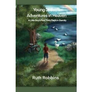 Young Jaden's Adventures in Heaven: A Little Boy's First Thirty Days in Eternity, Paperback - Ruth Robbins imagine