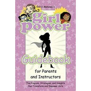 Girl Power Guidebook for Parents and Instructors: The Program, Strategies, and Insights that Transform and Empower Girls - Erin C. Mahoney imagine