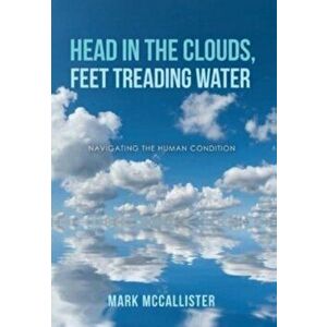 Head in the Clouds, Feet Treading Water: Navigating the Human Condition, Hardcover - Mark McCallister imagine