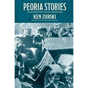 Peoria Stories: Tales from the Illinois Heartland, Paperback - Ken Zurski imagine