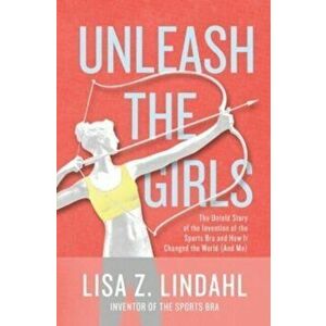 Unleash the Girls: The Untold Story of the Invention of the Sports Bra and How It Changed the World (And Me), Hardcover - Lisa Z. Lindahl imagine