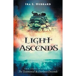 Light Ascends: The Conclusion to The Testimonial and Darkness Descends, Paperback - Ira S. Hubbard imagine