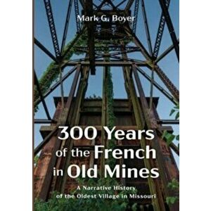 300 Years of the French in Old Mines, Paperback - Mark G. Boyer imagine