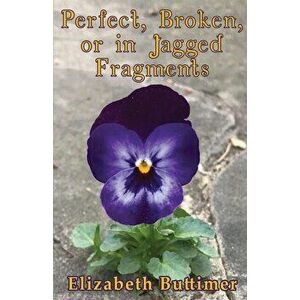 Perfect, Broken or in Jagged Fragments, Paperback - Elizabeth P. Buttimer imagine
