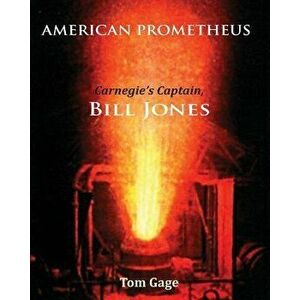 American Prometheus: Carnegie's Captain, Bill Jones, Paperback - Tom Gage imagine
