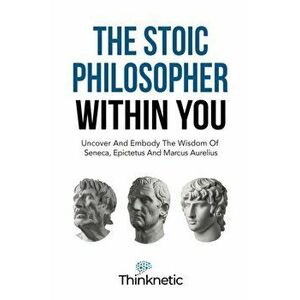 The Stoic Philosopher Within You: Uncover And Embody The Wisdom Of Seneca, Epictetus And Marcus Aurelius, Paperback - *** imagine