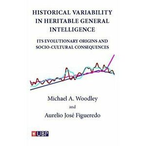 Historical Variability in Heritable General Intelligence: Its Evolutionary Origins and Socio-Cultural Consequences - Michael A. Woodley imagine