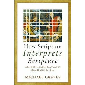 How Scripture Interprets Scripture: What Biblical Writers Can Teach Us about Reading the Bible, Paperback - Michael Graves imagine
