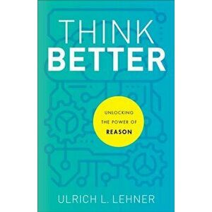 Think Better: Unlocking the Power of Reason, Paperback - Ulrich L. Lehner imagine