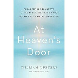 At Heaven's Door: What Shared Journeys to the Afterlife Teach about Dying Well and Living Better, Hardcover - William J. Peters imagine
