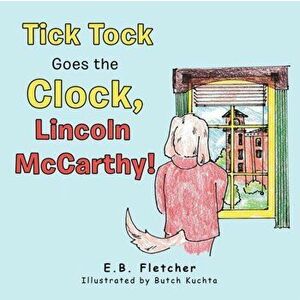 Tick Tock Goes the Clock, Lincoln Mccarthy!, Paperback - E. B. Fletcher imagine