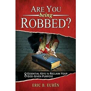 Are You Being Robbed?: 8 Essential Keys to Reclaim Your God-Given Purpose, Paperback - Eric B. Eurēn imagine