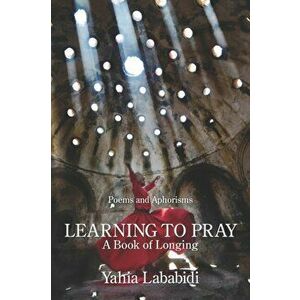 Learning to Pray: A Book of Longing, Paperback - Yahia Lababidi imagine