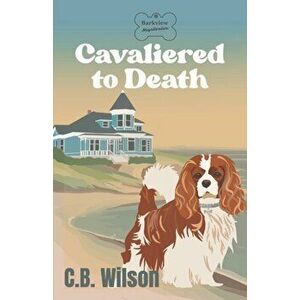 Cavaliered to Death: Barkview Mysteries, Paperback - C. B. Wilson imagine