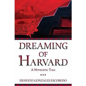 Dreaming of Harvard: A Novelistic Tale, Paperback - Ernesto Gonzales Escobedo imagine