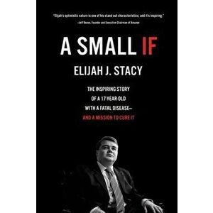A Small If: The Inspiring Story of a 17-Year-Old with a Fatal Disease-and a Mission to Cure It, Paperback - Elijah Stacy imagine