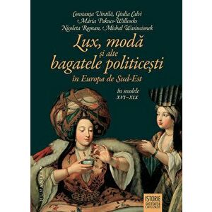 Lux, moda si alte bagatele politicesti in Europa de Sud-Est in secolele XVI-XIX - Constanta Vintila imagine