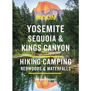 Moon Yosemite, Sequoia & Kings Canyon: Hiking, Camping, Waterfalls & Big Trees, Paperback - Ann Marie Brown imagine