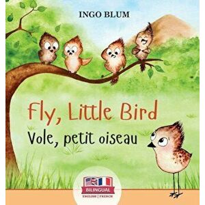 Fly, Little Bird - Vole, petit oiseau: Bilingual Children's Picture Book in English-French, Hardcover - Ingo Blum imagine
