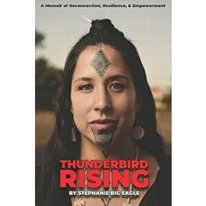 Thunderbird Rising: A Memoir of Reconnection, Resilience, & Empowerment, Paperback - Stephanie Big Eagle imagine