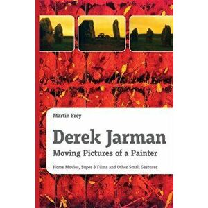 Derek Jarman - Moving Pictures of a Painter: Home Movies, Super 8 Films and Other Small Gestures, Paperback - Martin Frey imagine