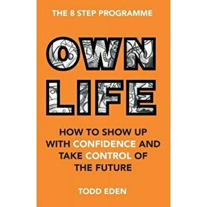 Own Life: How to Show up with Confidence and Take Control of the Future, Paperback - Todd Eden imagine