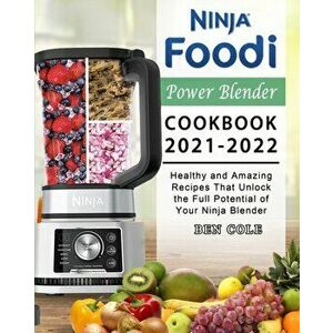 Ninja Foodi Power Blender Cookbook 2021-2022: Healthy and Amazing Recipes That Unlock the Full Potential of Your Ninja Blender - Ben Cole imagine