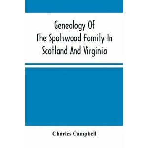 Genealogy Of The Spotswood Family In Scotland And Virginia, Paperback - Charles Campbell imagine