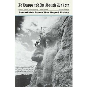 It Happened in South Dakota: Remarkable Events That Shaped History, Second Edition, Paperback - Tom D. Griffith imagine