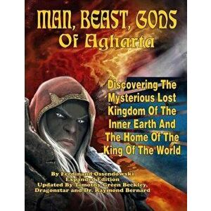 Man, Beast, Gods of Agharta: Discovering The Mysterious Lost Kingdom Of The Inner Earth And The Home Of The King Of The World - Raymond Bernard imagine