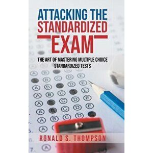Attacking Standardized the Exam: The Art of Mastering Multiple Choice Standardized Tests, Hardcover - Ronald S. Thompson imagine