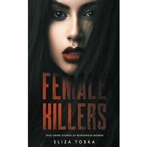 Female Killers: True Crime Stories of Murderous Women, Paperback - Eliza Toska imagine
