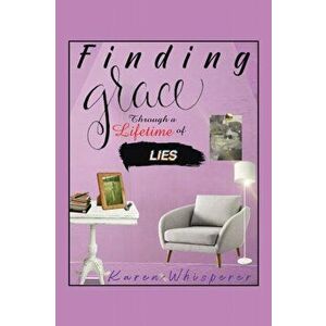 Finding Grace Through a Lifetime of Lies, Paperback - Karen Whisperer imagine