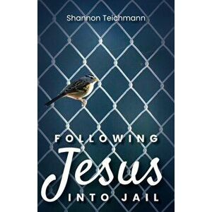 Following Jesus into Jail, Paperback - Shannon Teichmann imagine