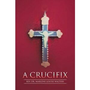 A Crucifix, Paperback - Marlene Louise Walters imagine