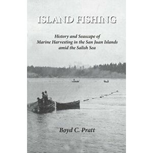 Island FIshing: History and Seascape of Marine Harvesting in the San Juan Islands amid the Salish Sea, Paperback - Boyd C. Pratt imagine