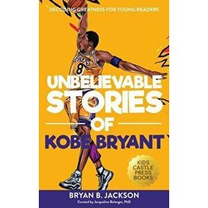Unbelievable Stories of Kobe Bryant: Decoding Greatness For Young Readers (Awesome Biography Books for Kids Children Ages 9-12) (Unbelievable Stories imagine