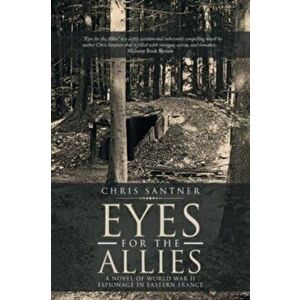 Eyes for the Allies: A Novel of World War II Espionage in Eastern France, Paperback - Chris Santner imagine