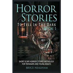 Horror Stories To Tell In The Dark Book 1: Short Scary Horror Stories Anthology For Teenagers And Young Adults, Paperback - Bryce Nealham imagine