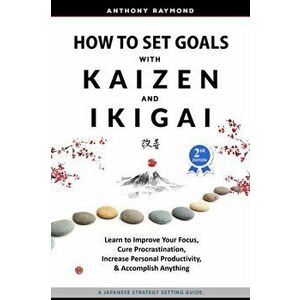 How to Set Goals with Kaizen and Ikigai: Learn to Improve Your Focus, Cure Procrastination, Increase Personal Productivity, and Accomplish Anything - imagine
