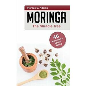 Moringa - The Miracle Tree: 46 Antioxidants Against Ageing, Paperback - Marcus D. Adams imagine