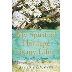 My Spiritual Heritage is my Life: Fate to Faith Memoir Part1, Paperback - 'Angie' Elaine V. Coote imagine